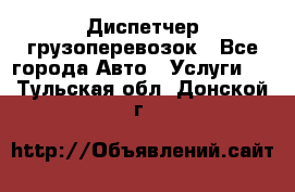 Диспетчер грузоперевозок - Все города Авто » Услуги   . Тульская обл.,Донской г.